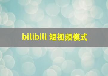 bilibili 短视频模式